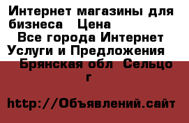 	Интернет магазины для бизнеса › Цена ­ 5000-10000 - Все города Интернет » Услуги и Предложения   . Брянская обл.,Сельцо г.